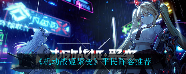 机动战姬聚变平民阵容怎么搭配？平民最佳阵容搭配推荐攻略[图]图片1