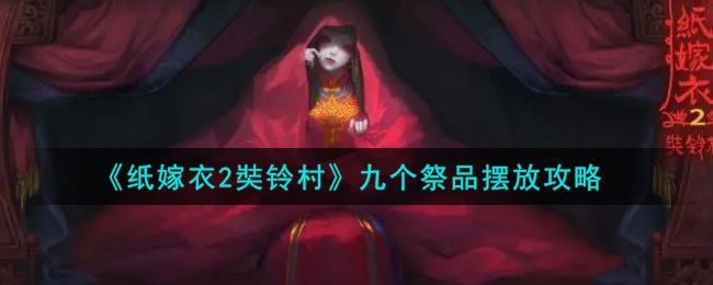 纸嫁衣2九祭品怎么摆放？九祭品摆放位置大全[多图]图片1