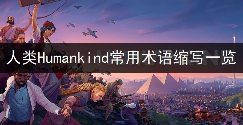 Humankind常用术语是什么？人类Humankind术语缩写一览[多图]图片1