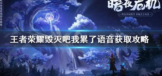 王者荣耀毁灭吧我累了语音怎么领取 获得毁灭吧我累了语音方法[多图]图片1