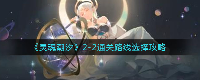 灵魂潮汐2-2通关攻略 灵魂潮汐2-2通关路线选择攻略大全[多图]图片1