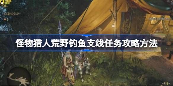 怪物猎人荒野钓鱼支线任务怎么完成 荒野钓鱼支线任务攻略[多图]图片1