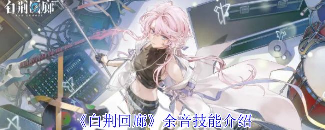 白荆回廊余音白技能介绍 余音技能介绍[多图]图片1