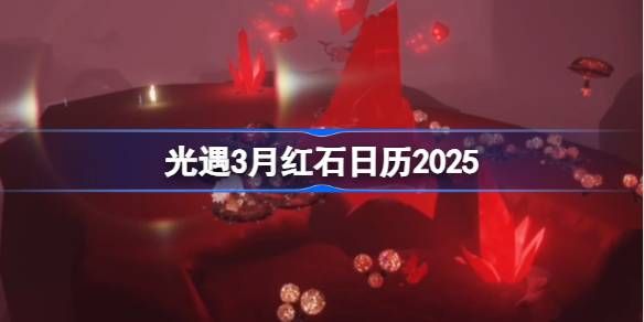 光遇3月红石碎片时间位置 2025年3月红石碎片日历[多图]图片1