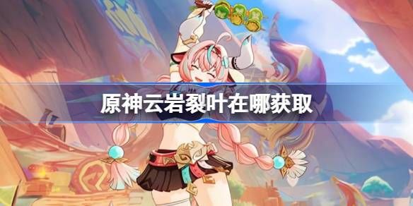原神云岩裂叶74个采集路线 云岩裂叶收集位置[多图]图片1