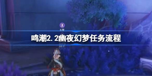 鸣潮2.2幽夜幻梦任务攻略 幽夜幻梦怎么完成[多图]图片1