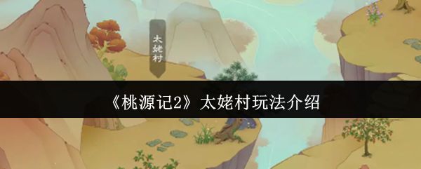 桃源记2太姥村玩法攻略 太姥村怎么玩[多图]图片1