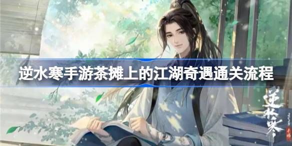 逆水寒手游茶摊上的江湖奇遇攻略 茶摊上的江湖奇遇任务怎么做[多图]图片1