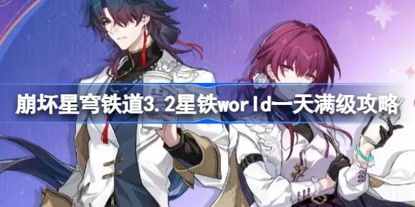 崩坏星穹铁道3.2星铁world一天满级攻略 3.2星铁world一天满级怎么做[多图]图片1