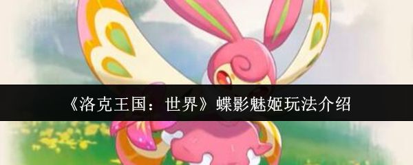 洛克王国世界蝶影魅姬怎么样 蝶影魅姬玩法介绍[多图]图片1