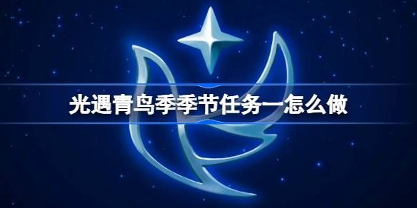 光遇青鸟季季节任务一攻略 青鸟季季节任务怎么做[多图]图片1