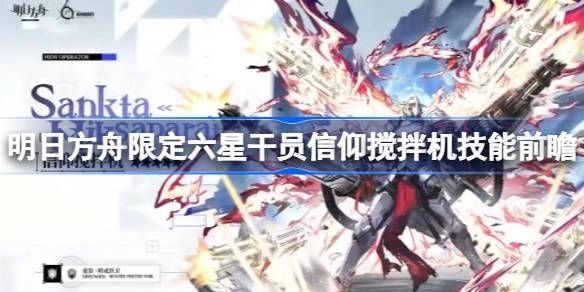 明日方舟信仰搅拌机技能前瞻 限定六星干员信仰搅拌机技能攻略[多图]图片1