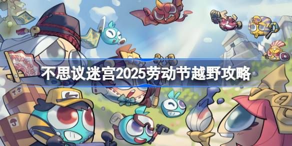 不思议迷宫劳动节越野怎么打 2025劳动节越野打法攻略[多图]图片1