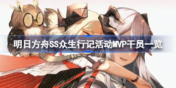 明日方舟SS众生行记活动MVP干员有哪些 SS众生行记MVP干员怎么样[多图]图片1