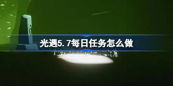 光遇5.7每天任务攻略 5月7日每日任务该如何做[多图]图片1