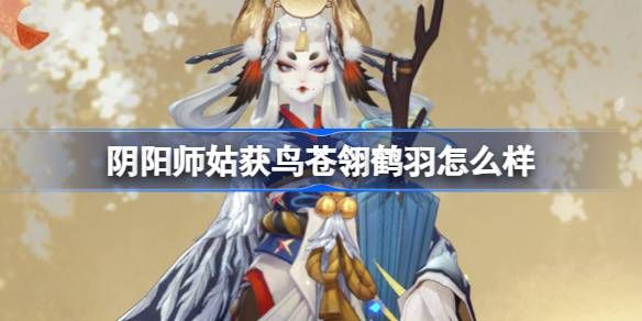 阴阳师姑获鸟苍翎鹤羽怎么样 姑获鸟苍翎鹤羽皮肤介绍[多图]图片1