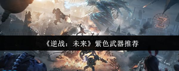 逆战未来紫色武器怎么选 紫色武器推荐使用教程[多图]图片1