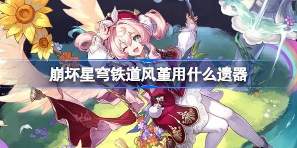 崩坏星穹铁道风堇遗器推荐选择 风堇遗器怎么选择[多图]图片1