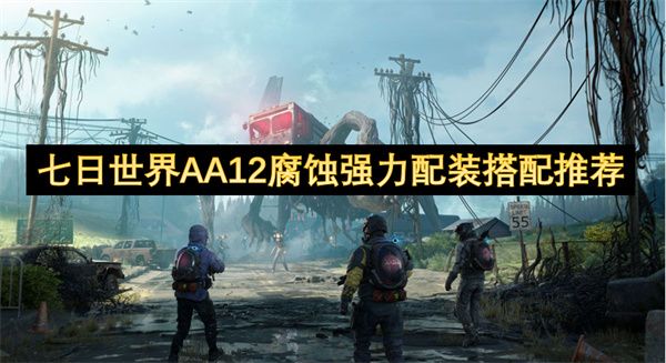 七日世界AA12腐蚀强力配装搭配攻略 AA12腐蚀强力配装如何搭配[多图]图片1