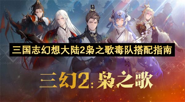 三国志幻想大陆2枭之歌毒队最强搭配 枭之歌PVP/PVE三套毒系阵容推荐[多图]图片1