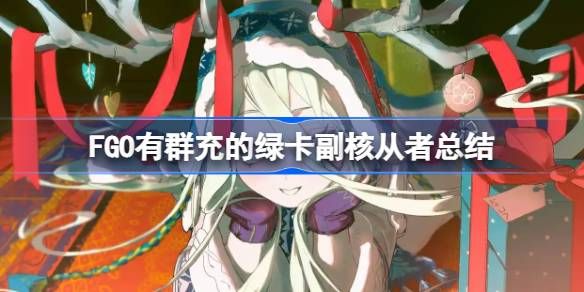 FGO有群充的绿卡副核从者有哪些 命运冠位指定有群充的绿卡副核从者总结[多图]图片1