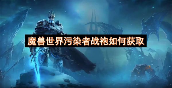 魔兽世界污染者战袍在哪里领 污染者战袍如何获取[多图]图片1