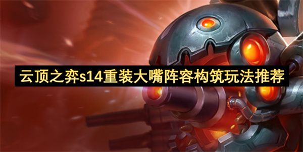 云顶之弈S14重装大嘴阵容构筑攻略 S14重装大嘴阵容怎么搭配[多图]图片1
