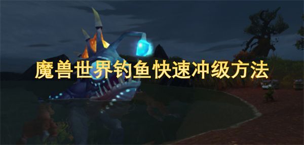 魔兽世界钓鱼如何快速冲级 钓鱼快速冲级攻略[多图]图片1