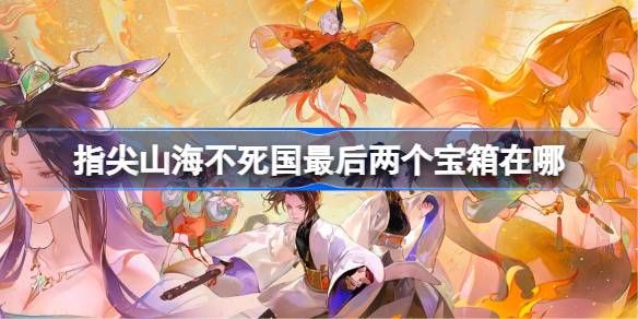 指尖山海不死国最后两个宝箱在哪里 不死国最后两个宝箱位置分享[多图]图片1