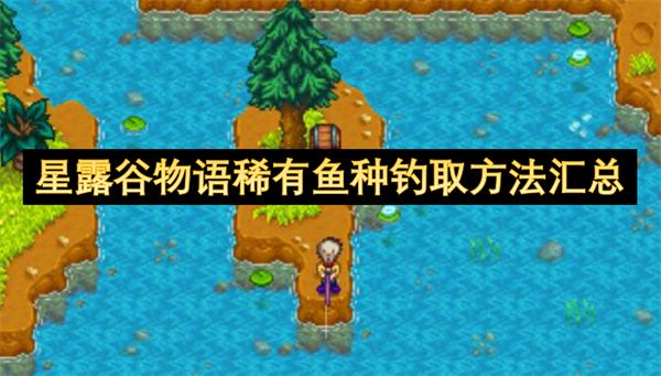 星露谷物语稀有鱼种钓取方法攻略 稀有鱼种怎么钓[多图]图片1