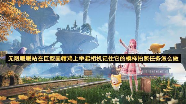 无限暖暖站在巨型画帽鸡上举起相机记住它的模样拍照任务怎么完成[多图]图片1