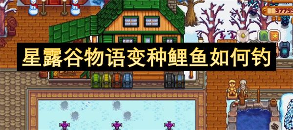 星露谷物语变种鲤鱼怎么钓 如何钓变种鲤鱼[多图]图片1