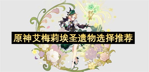 原神艾梅莉埃圣遗物如何选择 艾梅莉埃圣遗物推荐[多图]图片1