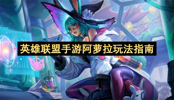 英雄联盟手游阿萝拉如何上手 阿萝拉怎么玩[多图]图片1