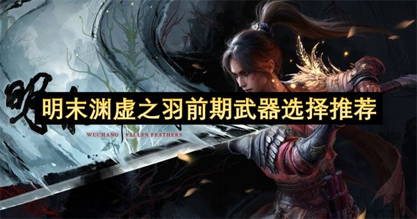 明末渊虚之羽武器选择推荐 前期武器应该怎么选[多图]图片1
